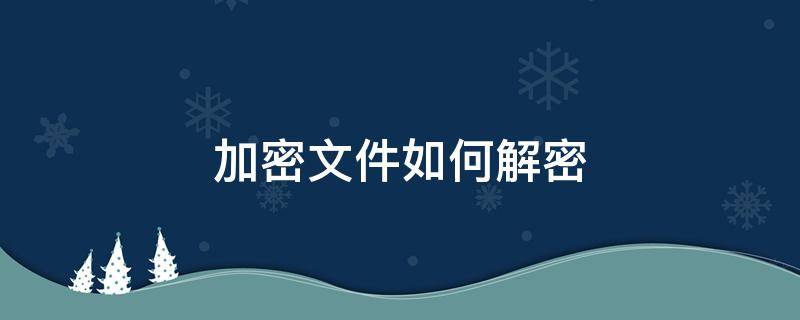 加密文件如何解密 加密文档怎么解除密码