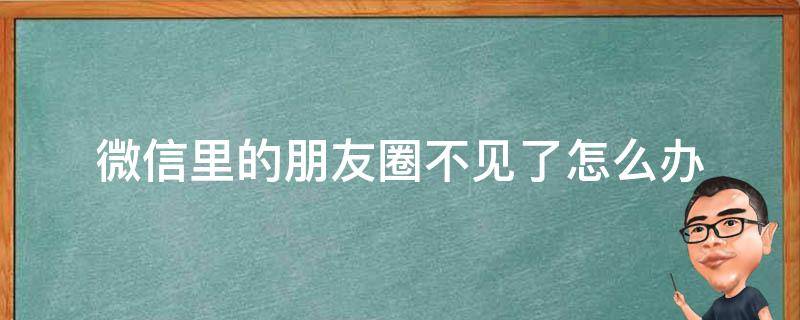 微信里的朋友圈不见了怎么办 微信自己的朋友圈不见了怎么弄