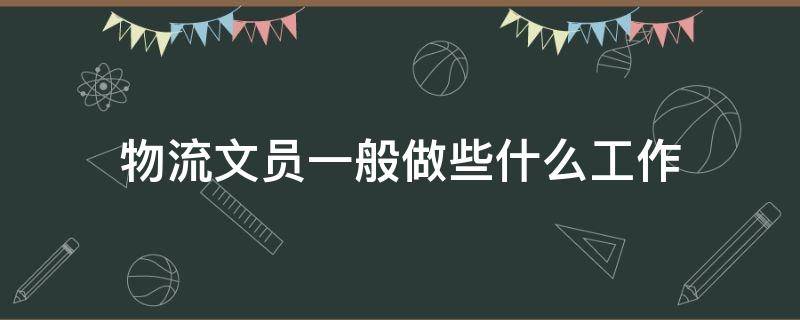 物流文员一般做些什么工作 物流公司的文员主要做什么工作