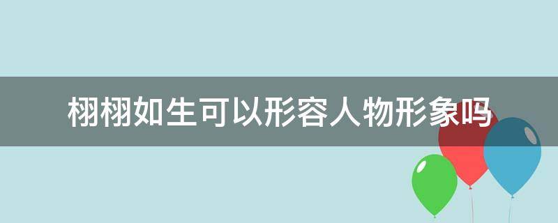 栩栩如生可以形容人物形象吗 栩栩如生可以形容人物描写吗