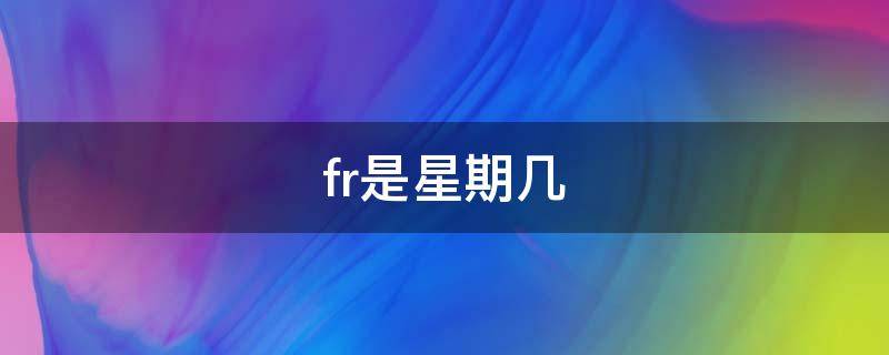 fr是星期几 frl是星期几