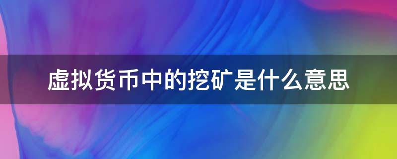 虚拟货币中的挖矿是什么意思（虚拟货币的挖矿是什么意思?）