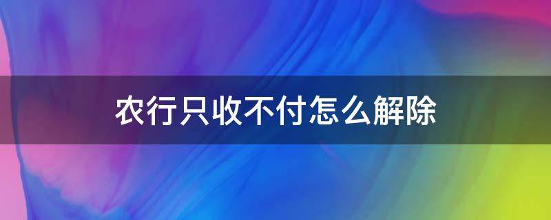 农行只收不付怎么解除（农业银行只收不付怎么解除）