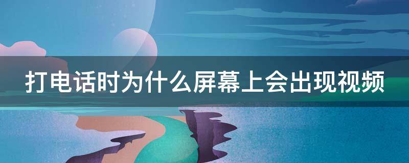 打电话时为什么屏幕上会出现视频 打电话时为什么屏幕上会出现视频图标