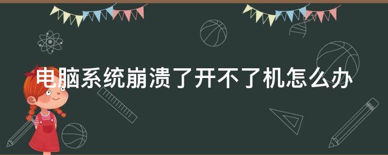 电脑系统崩溃了开不了机怎么办 电脑系统崩溃了开不了机怎么办呀