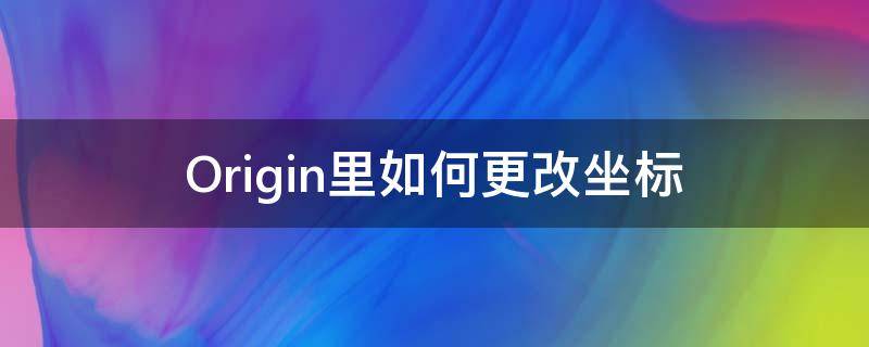 Origin里如何更改坐标（怎么更改origin横坐标）