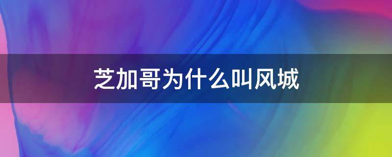 芝加哥为什么叫风城 芝加哥为什么叫风之城