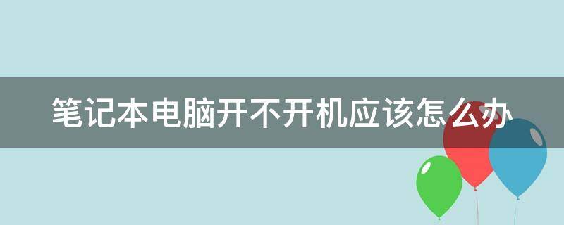 笔记本电脑开不开机应该怎么办（笔记本电脑开不开机应该怎么办呢）