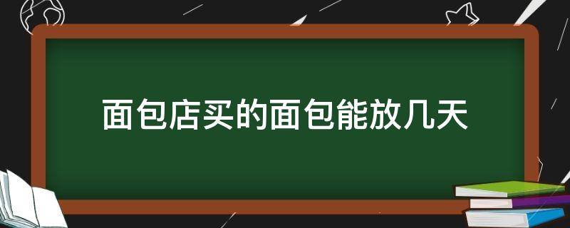 面包店买的面包能放几天 面包店买的面包放了两天还能吃吗