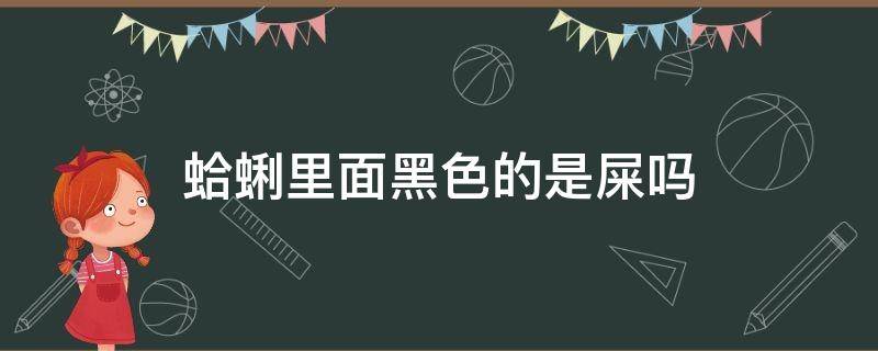 蛤蜊里面黑色的是屎吗（蛤蜊里面黑黑的是屎吗?）