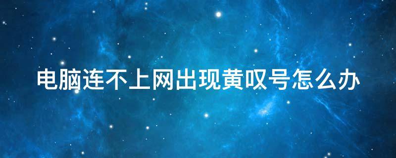 电脑连不上网出现黄叹号怎么办 电脑连接不上网络显示黄色感叹号是什么意思