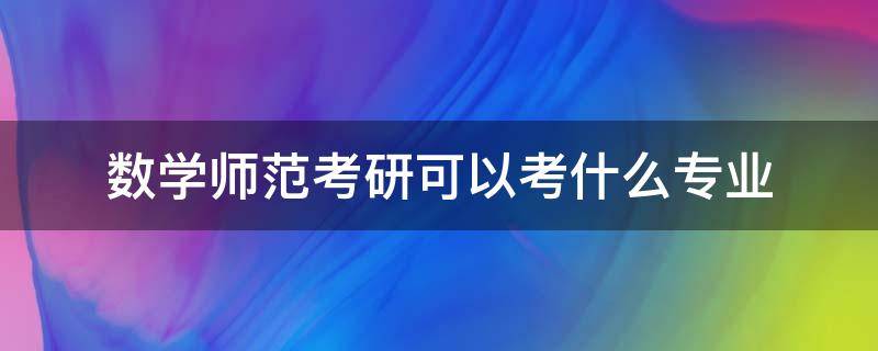 数学师范考研可以考什么专业（师范数学专业可以考什么研究生）