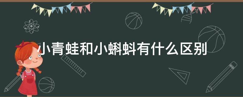 小青蛙和小蝌蚪有什么区别（小青蛙跟小蝌蚪有什么区别）