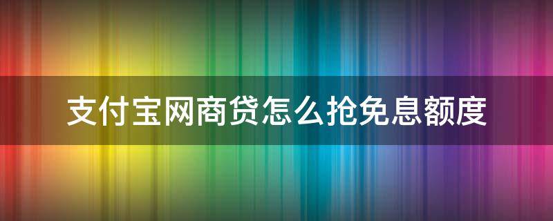 支付宝网商贷怎么抢免息额度 支付宝网商贷的免息额度,是怎么回事?