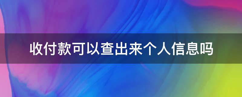 收付款可以查出来个人信息吗 微信收付款可以查出来个人信息吗