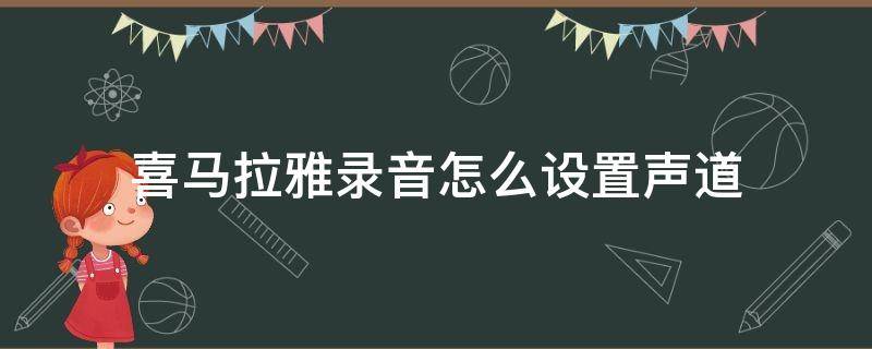 喜马拉雅录音怎么设置声道 喜马拉雅录音功能在哪里