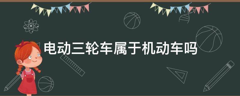 电动三轮车属于机动车吗 农用电动三轮车属于机动车吗