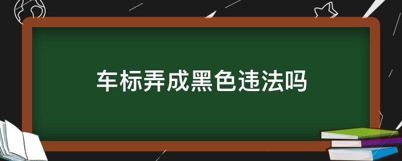 车标弄成黑色违法吗 车标变黑色