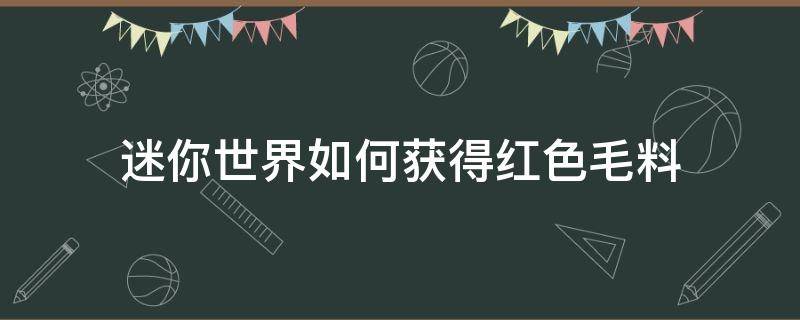 迷你世界如何获得红色毛料 迷你世界怎么获得红色染料