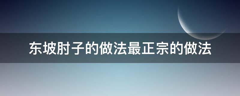 东坡肘子的做法最正宗的做法（东坡肘子做法 最正宗的做法）