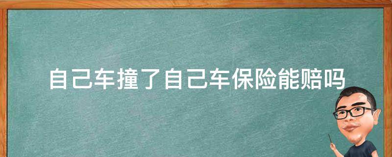 自己车撞了自己车保险能赔吗（自己车撞了自己人保险赔吗）