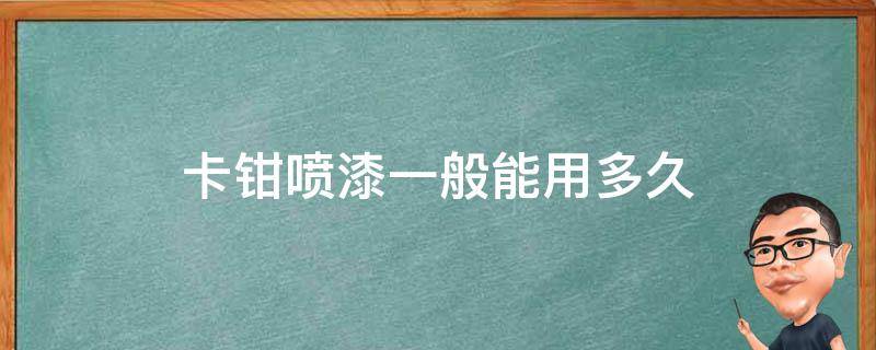 卡钳喷漆一般能用多久（卡钳喷完漆多长时间能开）