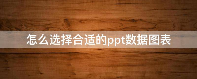 怎么选择合适的ppt数据图表 ppt数据图表怎么做好看