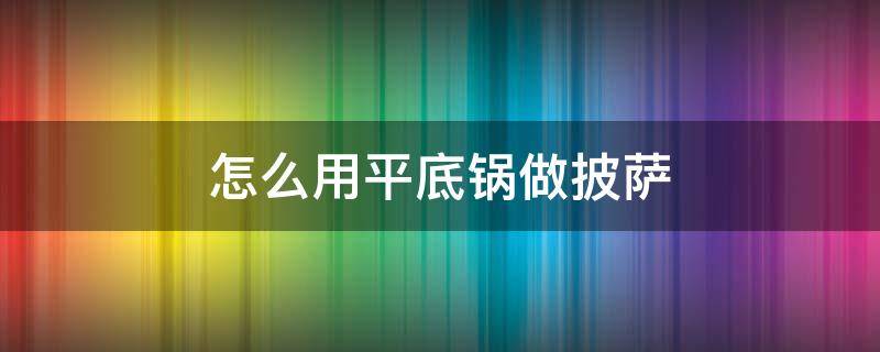 怎么用平底锅做披萨（怎么用平底锅做披萨视频）