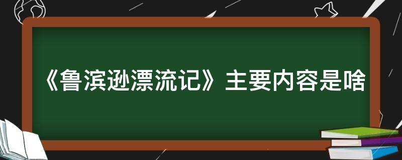 《鲁滨逊漂流记》主要内容是啥 鲁滨逊漂流记的主要内