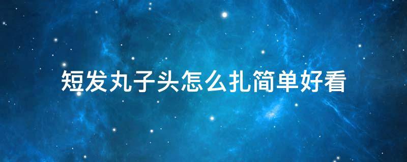 短发丸子头怎么扎简单好看 短发丸子头怎么扎简单好看视频