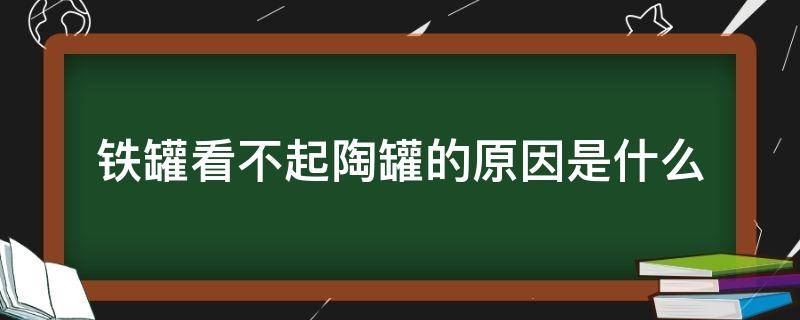 铁罐看不起陶罐的原因是什么 铁罐看不起陶罐的原因是什么他这种态度是什么