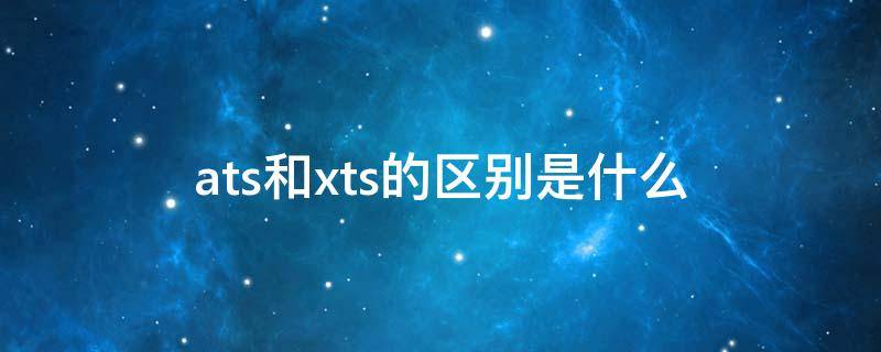 ats和xts的区别是什么（atls和xts）