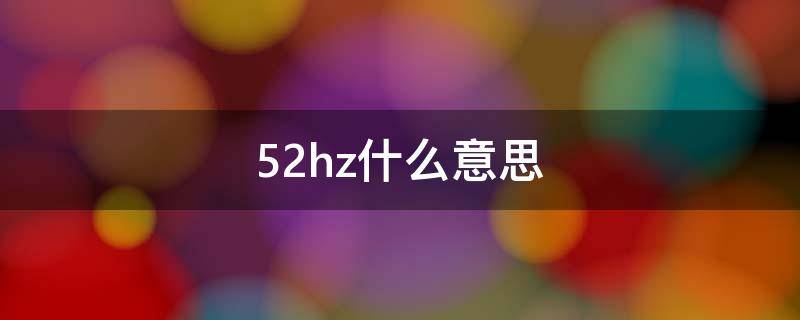 52hz什么意思（52Hz是什么意思）