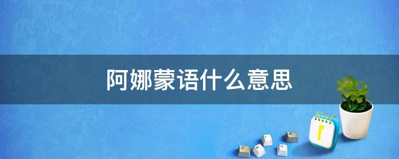 阿娜蒙语什么意思 阿娜尔蒙语什么意思