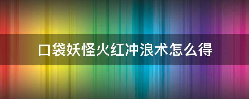 口袋妖怪火红冲浪术怎么得（口袋妖怪火红冲浪技能哪里学）