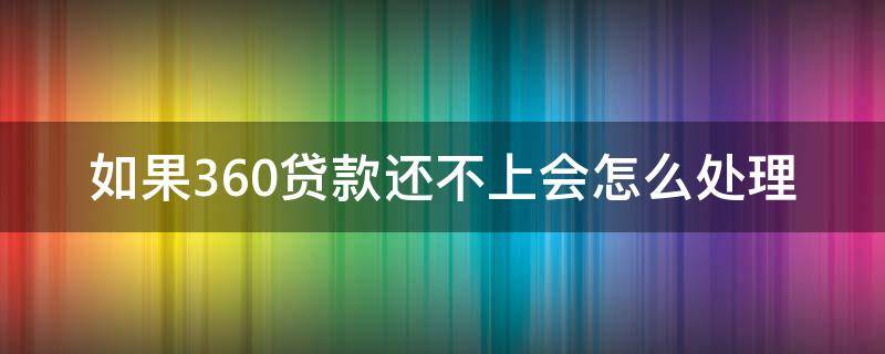 如果360贷款还不上会怎么处理（360贷款还不上怎么解决,会不会坐牢）