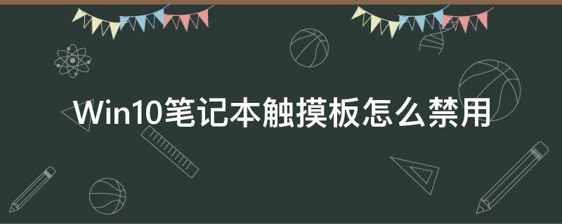 Win10笔记本触摸板怎么禁用（win10笔记本不能禁用触摸板）