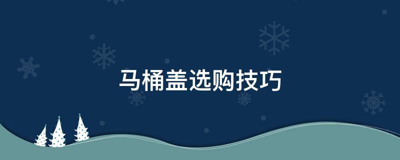 马桶盖选购技巧 如何选购马桶盖