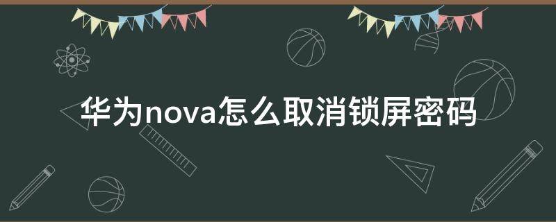 华为nova怎么取消锁屏密码 华为nova5如何取消锁屏密码