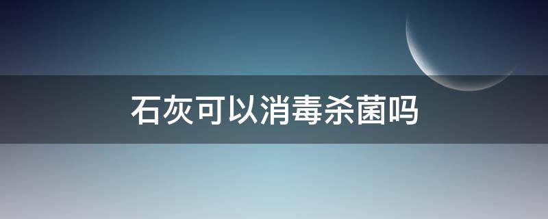 石灰可以消毒杀菌吗 石灰水可以消毒杀菌吗