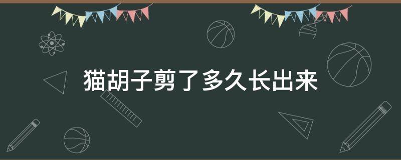 猫胡子剪了多久长出来 猫胡子剪了多久能长出来