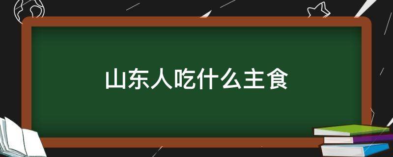 山东人吃什么主食 山东人吃什么主食图片