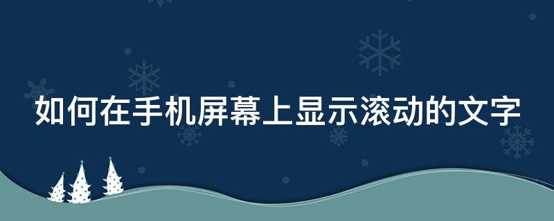 如何在手机屏幕上显示滚动的文字 如何在手机屏幕上显示滚动的文字内容