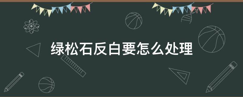 绿松石反白要怎么处理（松石反白怎么办）