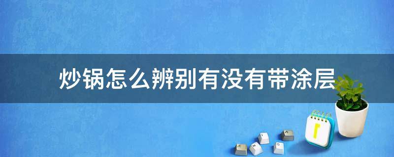 炒锅怎么辨别有没有带涂层（怎么分辨炒锅有没有涂层）