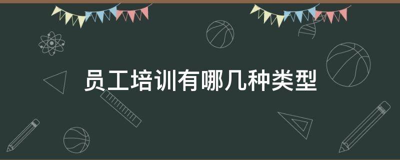 员工培训有哪几种类型 在职员工培训有哪几种类型