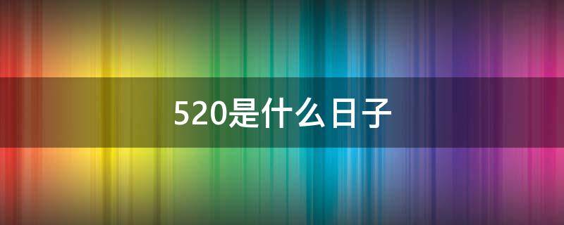 520是什么日子 520是什么日子历史上