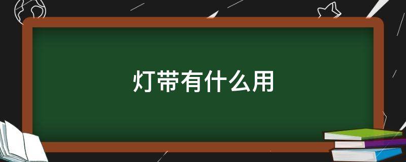 灯带有什么用 灯带有什么用途