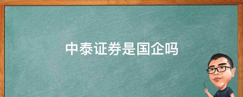 中泰证券是国企吗（中泰证券是国企吗?压力大吗?）