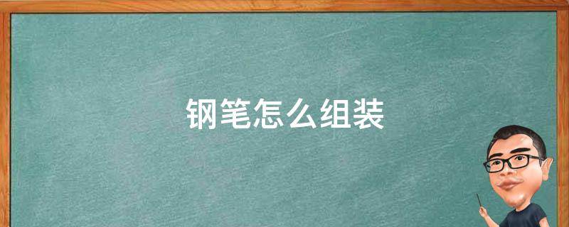 钢笔怎么组装 钢笔怎么组装视频教程